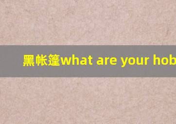 黑帐篷what are your hobbies